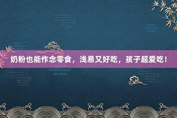 奶粉也能作念零食，浅易又好吃，孩子超爱吃！
