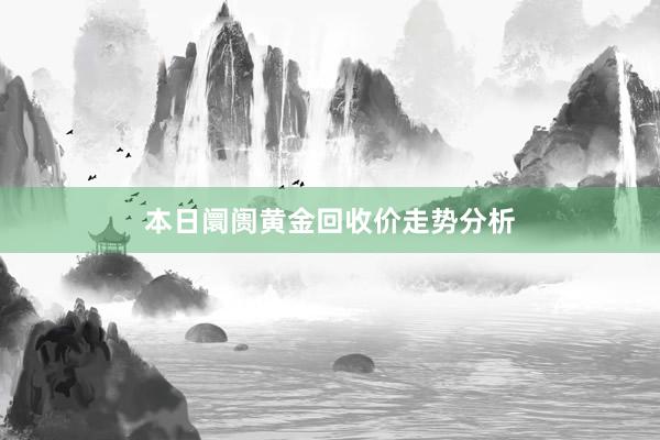 本日阛阓黄金回收价走势分析