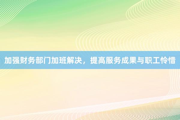 加强财务部门加班解决，提高服务成果与职工怜惜