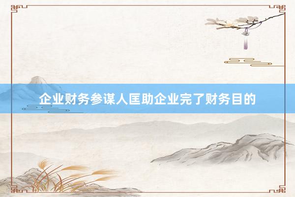 企业财务参谋人匡助企业完了财务目的