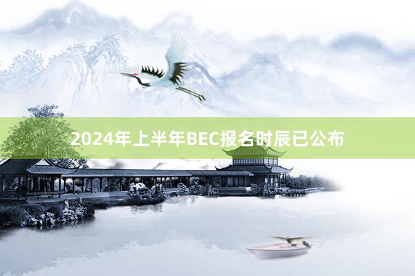 2024年上半年BEC报名时辰已公布