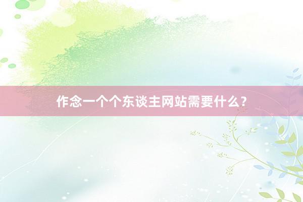 作念一个个东谈主网站需要什么？